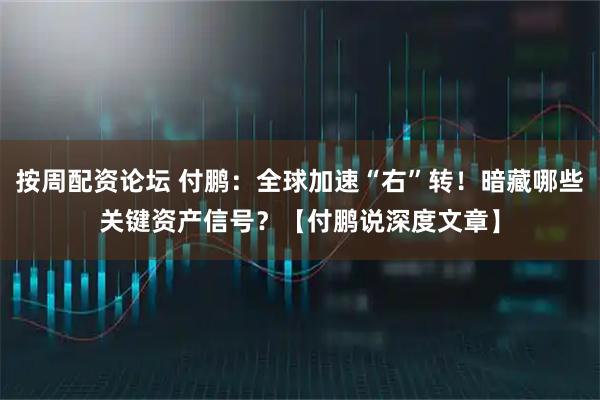 按周配资论坛 付鹏：全球加速“右”转！暗藏哪些关键资产信号？【付鹏说深度文章】