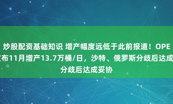 炒股配资基础知识 增产幅度远低于此前报道！OPEC+宣布11月增产13.7万桶/日，沙特、俄罗斯分歧后达成妥协